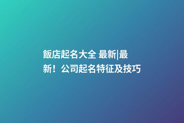 飯店起名大全 最新|最新！公司起名特征及技巧-第1張-公司起名-玄機派
